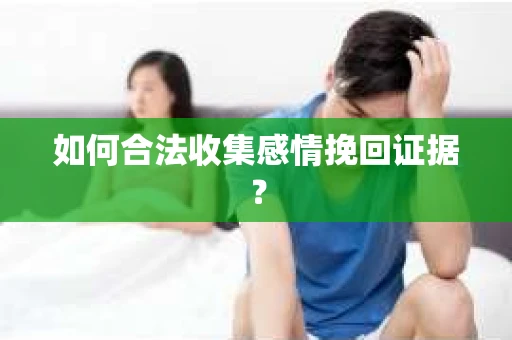 如何合法收集感情挽回证据？