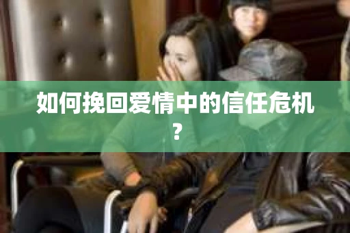 如何挽回爱情中的信任危机？