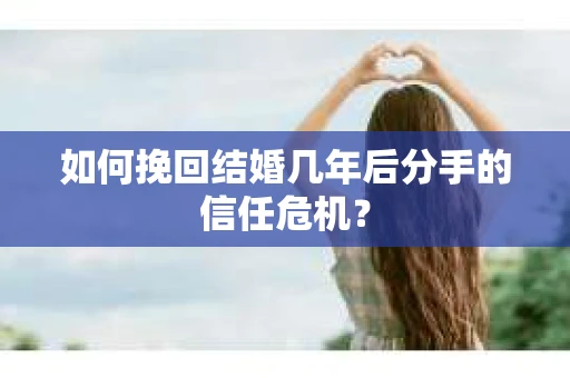 如何挽回结婚几年后分手的信任危机？