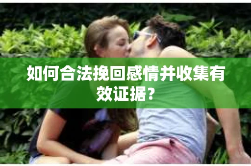 如何合法挽回感情并收集有效证据？
