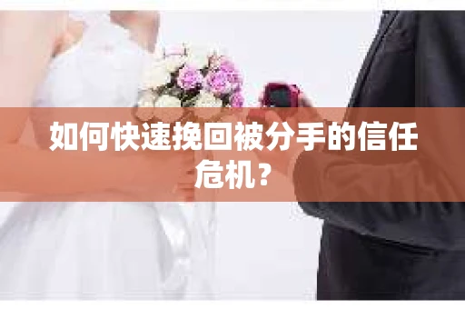 如何快速挽回被分手的信任危机？