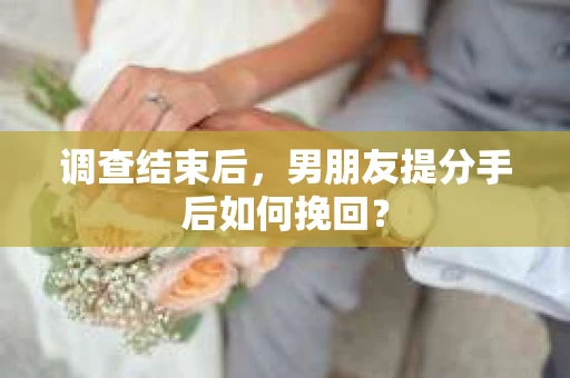 调查结束后，男朋友提分手后如何挽回？
