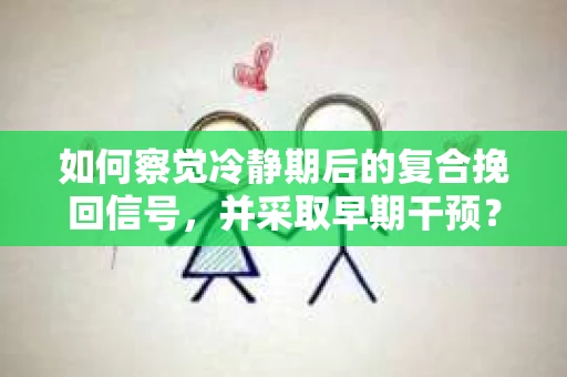 如何察觉冷静期后的复合挽回信号，并采取早期干预？