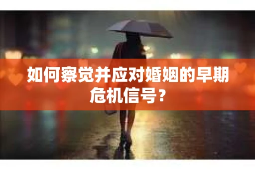 如何察觉并应对婚姻的早期危机信号？