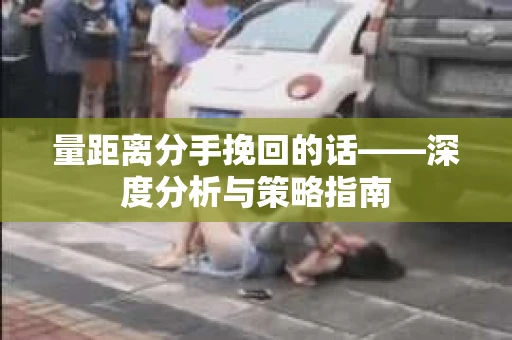 量距离分手挽回的话——深度分析与策略指南