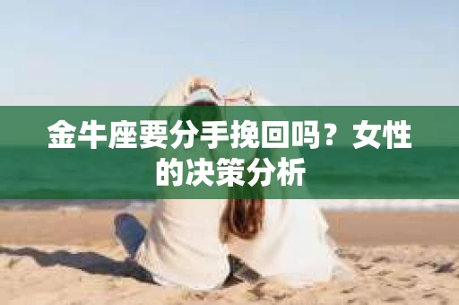 金牛座要分手挽回吗？女性的决策分析