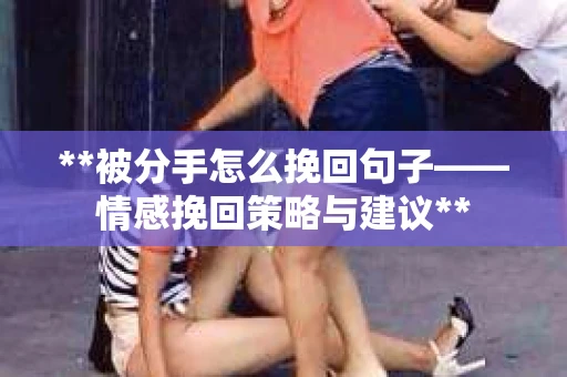 **被分手怎么挽回句子——情感挽回策略与建议**