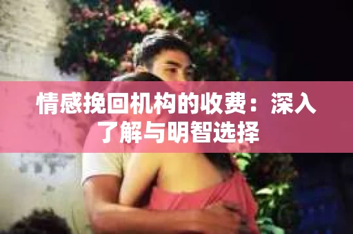 情感挽回机构的收费：深入了解与明智选择