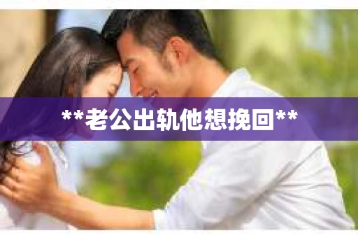 **老公出轨他想挽回**
