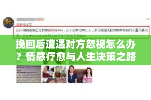 挽回后遭遇对方忽视怎么办?情感疗愈与人生决策之路 挽回后遭遇对方忽视怎么办?情感疗愈与人生决策之路