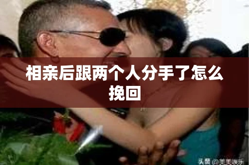 相亲后跟两个人分手了怎么挽回