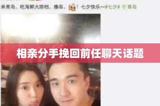 相亲分手挽回前任聊天话题