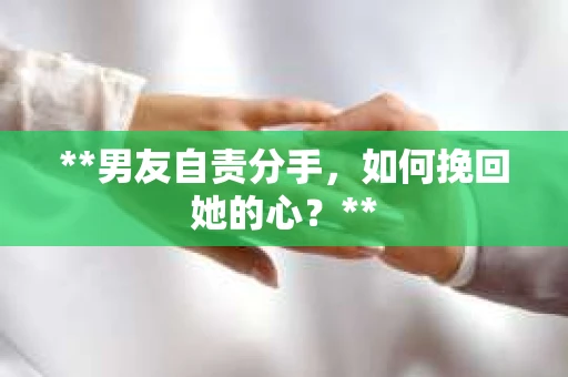 **男友自责分手，如何挽回她的心？**