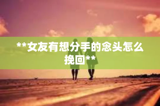 **女友有想分手的念头怎么挽回**