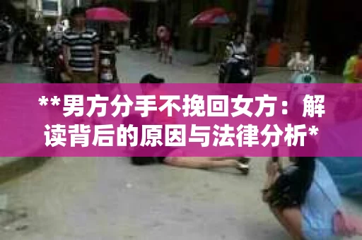 **男方分手不挽回女方：解读背后的原因与法律分析**