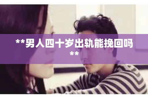 **男人四十岁出轨能挽回吗**