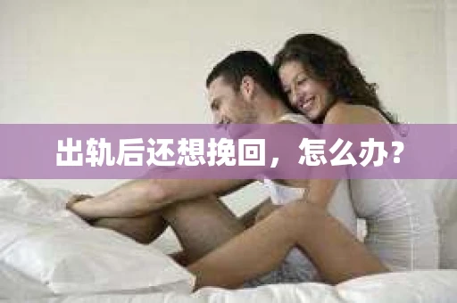 出轨后还想挽回，怎么办？