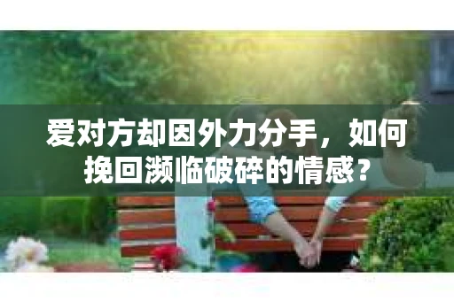 爱对方却因外力分手，如何挽回濒临破碎的情感？