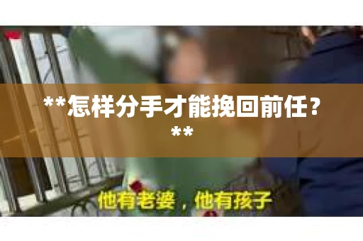 **怎样分手才能挽回前任？**