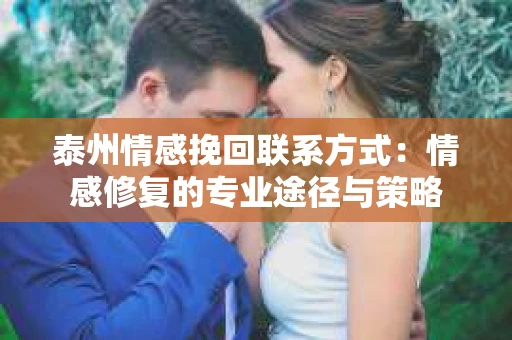 泰州情感挽回联系方式：情感修复的专业途径与策略