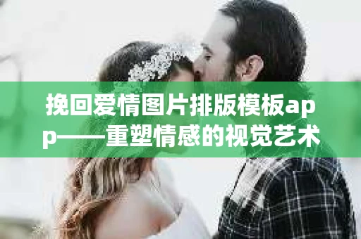 挽回爱情图片排版模板app——重塑情感的视觉艺术