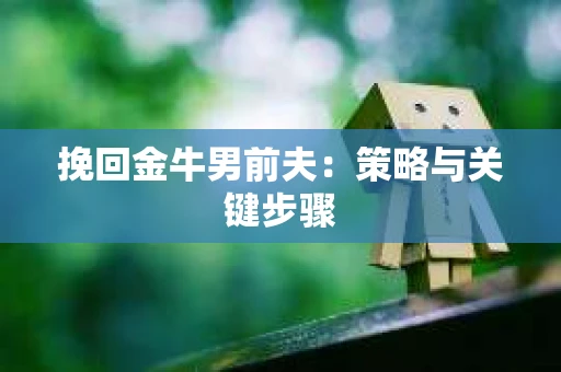 挽回金牛男前夫：策略与关键步骤
