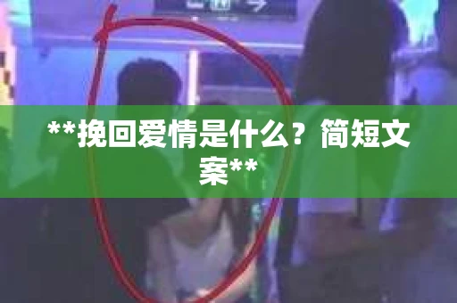 **挽回爱情是什么?简短文案** **挽回爱情是什么?简短文案**