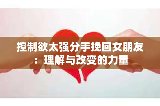 控制欲太强分手挽回女朋友：理解与改变的力量