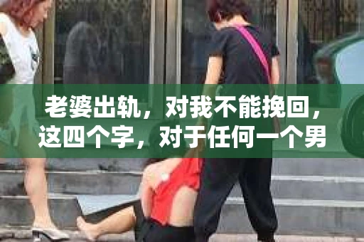 老婆出轨，对我不能挽回，这四个字，对于任何一个男人来说，都是一场无法言说的痛。我曾经以为，婚姻是爱情的港湾，是彼此依靠的避风港，然而，现实却给了我一记响亮的耳光。今天，我想和大家聊聊这个沉重的话题，希望能给那些正在经历或即将经历类似痛苦的人一些安慰和启示。