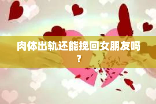 肉体出轨还能挽回女朋友吗？