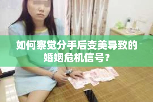 如何察觉分手后变美导致的婚姻危机信号? 如何察觉分手后变美导致的婚姻危机信号?