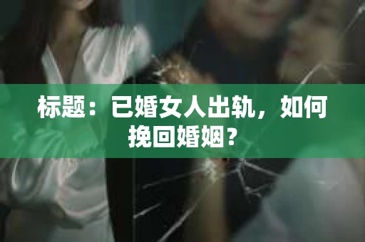标题：已婚女人出轨，如何挽回婚姻？