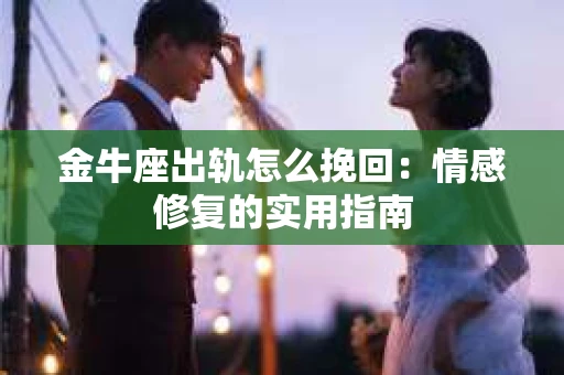 金牛座出轨怎么挽回：情感修复的实用指南