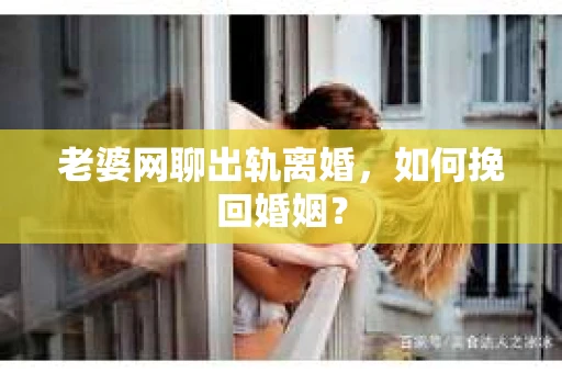 老婆网聊出轨离婚，如何挽回婚姻？