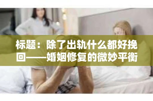 标题：除了出轨什么都好挽回——婚姻修复的微妙平衡