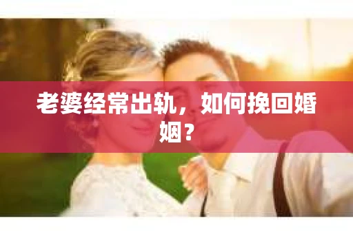 老婆经常出轨，如何挽回婚姻？