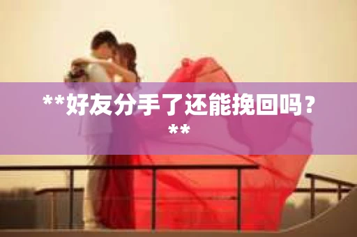 **好友分手了还能挽回吗？**