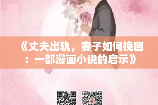 《丈夫出轨，妻子如何挽回：一部漫画小说的启示》