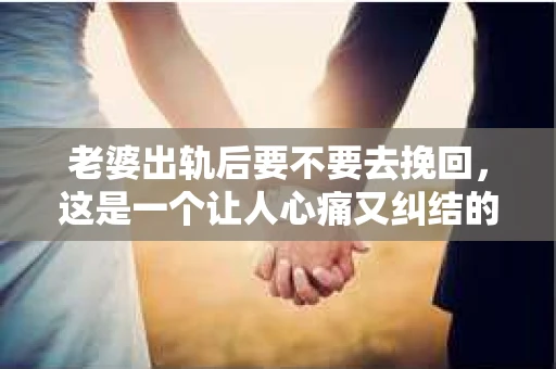 老婆出轨后要不要去挽回，这是一个让人心痛又纠结的问题。在这个问题上，每个人都有自己的看法和选择。今天，我就来和大家聊聊这个话题，希望能给大家带来一些帮助。