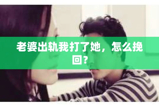老婆出轨我打了她，怎么挽回？