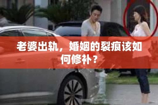 老婆出轨，婚姻的裂痕该如何修补？