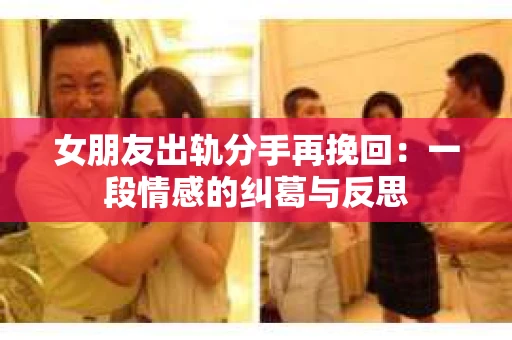 女朋友出轨分手再挽回：一段情感的纠葛与反思