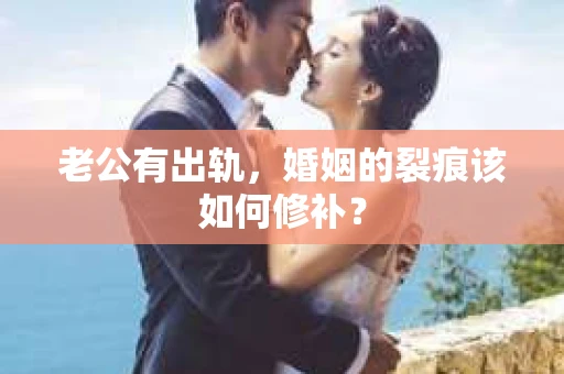 老公有出轨，婚姻的裂痕该如何修补？