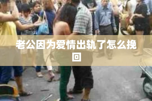 老公因为爱情出轨了怎么挽回