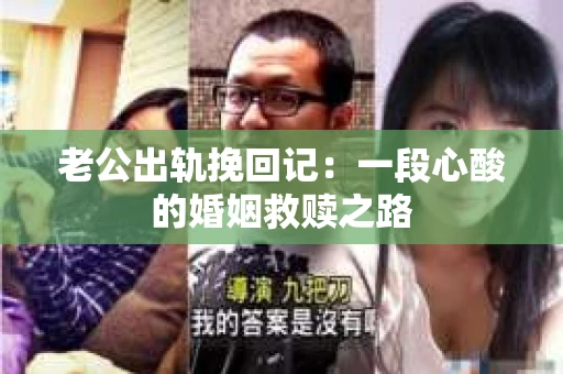 老公出轨挽回记：一段心酸的婚姻救赎之路