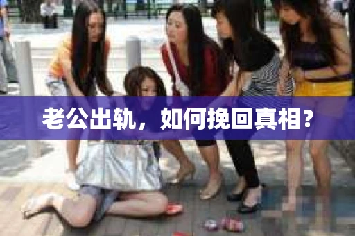 老公出轨，如何挽回真相？