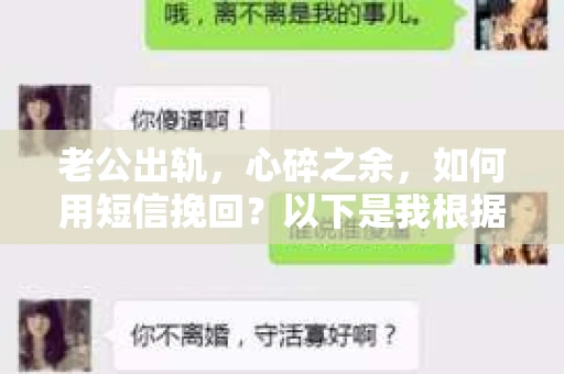 老公出轨，心碎之余，如何用短信挽回？以下是我根据实际情况整理的一些短信内容，希望能给你带来一些启发。