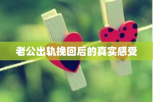 老公出轨挽回后的真实感受