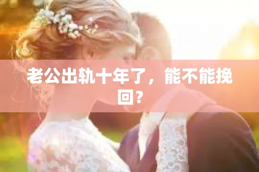 老公出轨十年了，能不能挽回？