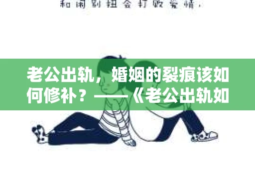 老公出轨，婚姻的裂痕该如何修补？——《老公出轨如何挽回的书》带你走出困境